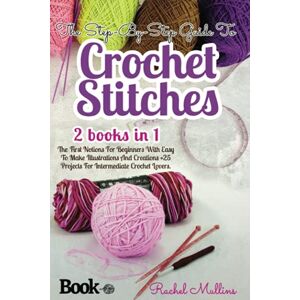 Mullins, Rachel The Step-By-Step Guide To Crochet Stitches: 2 Books In 1 The First Notions For Beginners With Easy To Make Illustrations And Creations + 25 Projects For Intermediate Crochet Lovers. Mullins, Rachel The Step-By-Step Guide To Crochet Stitches: 2 Books In 1 The First Notions For Beginners With Easy To Make Illustrations And Creations + 25 Projects For Intermediate Crochet Lovers.