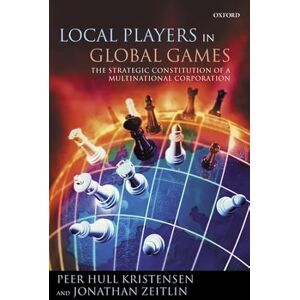 Kristensen, Peer Hull Local Players in Global Games: The Strategic Constitution Of A Multinational Corporation Kristensen, Peer Hull Local Players in Global Games: The Strategic Constitution Of A Multinational Corporation