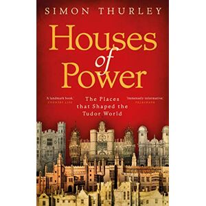 Thurley, Simon Houses of Power: The Places that Shaped the Tudor World Thurley, Simon Houses of Power: The Places that Shaped the Tudor World