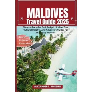 WHEELER, ALEXANDER T. Maldives Travel Guide 2025: Discover Paradise On A Budget Insider Tips, Cultural Insights, And Adventure Guides For The Savvy Traveler WHEELER, ALEXANDER T. Maldives Travel Guide 2025: Discover Paradise On A Budget Insider Tips, Cultural Insights, And Adventure Guides For The Savvy Traveler