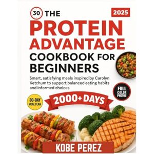 PEREZ, KOBE THE PROTEIN ADVANTAGE COOKBOOK FOR BEGINNERS: Smart ,satisfying meals inspired Carolyn ketchum to support balanced eating habits and imformed choices PEREZ, KOBE THE PROTEIN ADVANTAGE COOKBOOK FOR BEGINNERS: Smart ,satisfying meals inspired Carolyn ketchum to support balanced eating habits and imformed choices