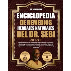 BROWN, DR. ALEX ENCICLOPEDIA DE REMEDIOS HERBALES NATURALES DEL DR. SEBI — 20 EN 1: La guía definitiva de sanación a base de plantas con hierbas alcalinas, protocolos ... y recetas detox para una salud vibrante y lon BROWN, DR. ALEX ENCICLOPEDIA DE REMEDIOS HERBALES NATURALES DEL DR. SEBI — 20 EN 1: La guía definitiva de sanación a base de plantas con hierbas alcalinas, protocolos ... y recetas detox para una salud vibrante y lon