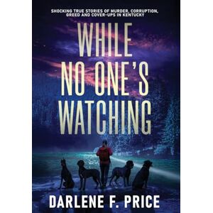 Price, Darlene F While No One's Watching: Shocking True Stories of Murder, Corruption, Greed and Cover-ups in Kentucky Price, Darlene F While No One's Watching: Shocking True Stories of Murder, Corruption, Greed and Cover-ups in Kentucky