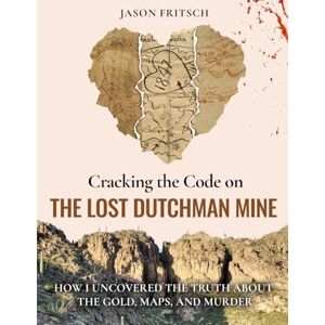 Fritsch, Jason Mathias Cracking the Code on the Lost Dutchman's Mine: How I Uncovered the Truth about the Gold, Map, and Murder Fritsch, Jason Mathias Cracking the Code on the Lost Dutchman's Mine: How I Uncovered the Truth about the Gold, Map, and Murder