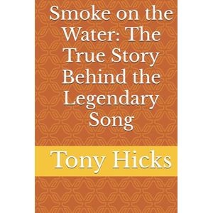 Hicks, Tony Smoke on the Water: The True Story Behind the Legendary Song Hicks, Tony Smoke on the Water: The True Story Behind the Legendary Song