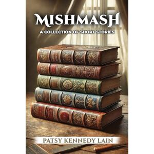 KENNEDY LAIN, PATSY MISHMASH: A Collection of Short Stories KENNEDY LAIN, PATSY MISHMASH: A Collection of Short Stories