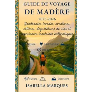 Marques, Isabella Guide de voyage de Madère 2025-2026: Randonnées levadas, aventures côtières, dégustations de vins et expériences insulaires authentiques Marques, Isabella Guide de voyage de Madère 2025-2026: Randonnées levadas, aventures côtières, dégustations de vins et expériences insulaires authentiques