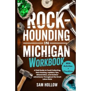 Hollow, Sam Rockhounding in Michigan Workbook (FULL-COLOR): A Field Guide to Fossil Collecting, Gem Hunting, Lapidary Tips, Mineral Sites, and Outdoor Adventures Throughout the Great Lakes State Hollow, Sam Rockhounding in Michigan Workbook (FULL-COLOR): A Field Guide to Fossil Collecting, Gem Hunting, Lapidary Tips, Mineral Sites, and Outdoor Adventures Throughout the Great Lakes State