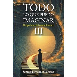 Fernández Lorenzo, Samuel Todo lo que puedo imaginar: El algoritmo del entendimiento: PARTE III: Imaginación Fernández Lorenzo, Samuel Todo lo que puedo imaginar: El algoritmo del entendimiento: PARTE III: Imaginación