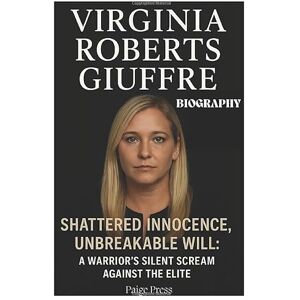 Press, Paige VIRGINIA ROBERTS GIUFFRE Biography: Shattered Innocence, Unbreakable Will: A Warrior's Silent Scream Against the Elite Press, Paige VIRGINIA ROBERTS GIUFFRE Biography: Shattered Innocence, Unbreakable Will: A Warrior's Silent Scream Against the Elite