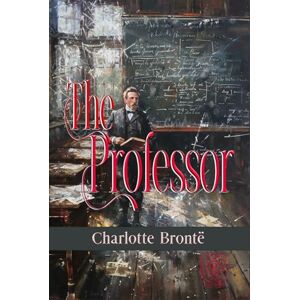 Brontë, Charlotte The Professor: Rebirth Collectors' Edition Annotated Brontë, Charlotte The Professor: Rebirth Collectors' Edition Annotated