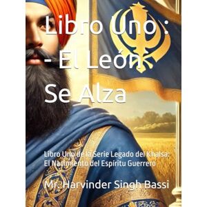 Singh Bassi, Mr. Harvinder Libro Uno : El León Se Alza: Libro Uno de la Serie Legado del Khalsa: El Nacimiento del Espíritu Guerrero Singh Bassi, Mr. Harvinder Libro Uno : El León Se Alza: Libro Uno de la Serie Legado del Khalsa: El Nacimiento del Espíritu Guerrero