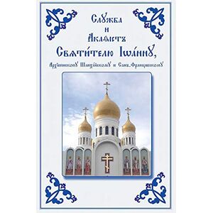 Service and Akathist to the Holy Hierarch John, Archbishop of Shanghai and San Francisco: Church Slavonic edition Service and Akathist to the Holy Hierarch John, Archbishop of Shanghai and San Francisco: Church Slavonic edition