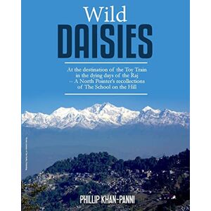 Khan-Panni, Phillip Wild Daisies: At the destination of the Toy Train in the dying days of the Raj -- A North Pointer’s recollections of The School on the Hill Khan-Panni, Phillip Wild Daisies: At the destination of the Toy Train in the dying days of the Raj -- A North Pointer’s recollections of The School on the Hill