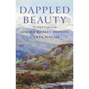 Walsh, Carys Dappled Beauty: Through Lent with Gerard Manley Hopkins Walsh, Carys Dappled Beauty: Through Lent with Gerard Manley Hopkins