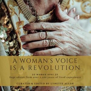 Allen, Lynette A Woman's Voice is a Revolution: PHOTOBOOK Golden Wisdom: 50 Women Over 50 Unveiling Ageless Inspirational Stories of Triumph, Grace and Transformation for Personal Power, Peace and Harmony Allen, Lynette A Woman's Voice is a Revolution: PHOTOBOOK Golden Wisdom: 50 Women Over 50 Unveiling Ageless Inspirational Stories of Triumph, Grace and Transformation for Personal Power, Peace and Harmony