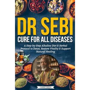 Green, Carrie Dr Sebi Cure for all Diseases: A Step-by-Step Alkaline Diet & Herbal Protocol to Detox, Restore Vitality & Support Natural Healing Green, Carrie Dr Sebi Cure for all Diseases: A Step-by-Step Alkaline Diet & Herbal Protocol to Detox, Restore Vitality & Support Natural Healing