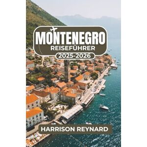 Reynard, Harrison Montenegro Reiseführer 2025-2026: Entdecken Sie reiche Kultur, unvergessliche Landschaften und versteckte Rückzugsorte Reynard, Harrison Montenegro Reiseführer 2025-2026: Entdecken Sie reiche Kultur, unvergessliche Landschaften und versteckte Rückzugsorte