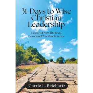 Reichartz, Carrie . L 31-Days to Wise Christian Leadership: Lessons From the Road Devotional Workbook Series Reichartz, Carrie . L 31-Days to Wise Christian Leadership: Lessons From the Road Devotional Workbook Series