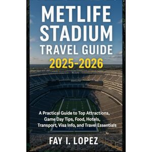 Lopez, Fay I. MetLife Stadium Travel Guide 2025–2026: A Practical Guide to Top Attractions, Game Day Tips, Food, Hotels, Transport, Visa Info, and Travel Essentials Lopez, Fay I. MetLife Stadium Travel Guide 2025–2026: A Practical Guide to Top Attractions, Game Day Tips, Food, Hotels, Transport, Visa Info, and Travel Essentials