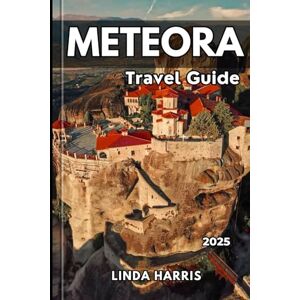 Harris, Linda Meteora Travel Guide 2025: Explore Meteora’s Majestic Monasteries with Insider Tips, Local Secrets, Detailed Maps, and Must-See Attractions Harris, Linda Meteora Travel Guide 2025: Explore Meteora’s Majestic Monasteries with Insider Tips, Local Secrets, Detailed Maps, and Must-See Attractions