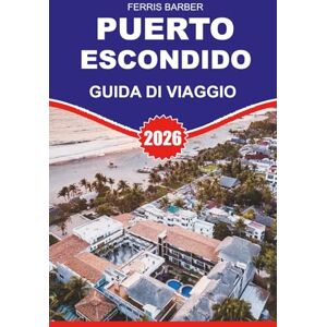 BARBER, FERRIS PUERTO ESCONDIDO Guida di viaggio 2026: "Pianificatore essenziale per le vacanze a Puerto Escondido 2026: Surf, Spiagge, EcoTour e Gemme Nascoste nel Paradiso Costiero di Oaxaca BARBER, FERRIS PUERTO ESCONDIDO Guida di viaggio 2026: "Pianificatore essenziale per le vacanze a Puerto Escondido 2026: Surf, Spiagge, EcoTour e Gemme Nascoste nel Paradiso Costiero di Oaxaca