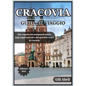 Abril, Gill CRACOVIA GUIDA DI VIAGGIO 2025: Alla scoperta del gioiello culturale della Polonia: monumenti storici, angoli nascosti, quartieri vivaci ed esperienze ... viaggio: guide di destinazione di Gill Abril) Abril, Gill CRACOVIA GUIDA DI VIAGGIO 2025: Alla scoperta del gioiello culturale della Polonia: monumenti storici, angoli nascosti, quartieri vivaci ed esperienze ... viaggio: guide di destinazione di Gill Abril)