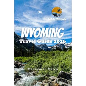 Mateo, Madison L. WYOMING TRAVEL GUIDE 2026: Explore Hidden Gems, Top Attractions, and Essential Tips for an Unforgettable Sunshine State Vacation (MMTRAVEL TIPS FOR 2026) Mateo, Madison L. WYOMING TRAVEL GUIDE 2026: Explore Hidden Gems, Top Attractions, and Essential Tips for an Unforgettable Sunshine State Vacation (MMTRAVEL TIPS FOR 2026)