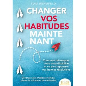 Bramfeld, Tom Changer Vos Habitudes Maintenant: Comment développer votre auto discipline et ne plus repousser vos bonnes résolutions Devenez votre meilleure version, pleine de volonté et de motivation Bramfeld, Tom Changer Vos Habitudes Maintenant: Comment développer votre auto discipline et ne plus repousser vos bonnes résolutions Devenez votre meilleure version, pleine de volonté et de motivation