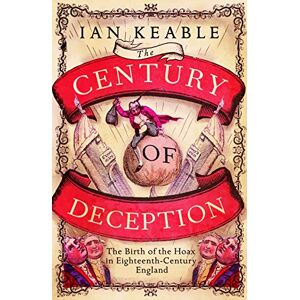 Ian Keable The Century of Deception: The Birth of the Hoax in Eighteenth-Century England: The Birth of the Hoax in the Eighteenth Century Ian Keable The Century of Deception: The Birth of the Hoax in Eighteenth-Century England: The Birth of the Hoax in the Eighteenth Century