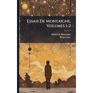 de Montaigne, Michel Essais De Montaigne, Volumes 1-2 de Montaigne, Michel Essais De Montaigne, Volumes 1-2
