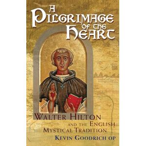 Goodrich, Kevin A Pilgrimage of the Heart: Walter Hilton and the English Mystical Tradition Goodrich, Kevin A Pilgrimage of the Heart: Walter Hilton and the English Mystical Tradition