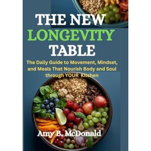 McDonald, Amy B. The New Longevity Table: The Daily Guide to Movement, Mindset, and Meals That Nourish Body and Soul through YOUR Kitchen McDonald, Amy B. The New Longevity Table: The Daily Guide to Movement, Mindset, and Meals That Nourish Body and Soul through YOUR Kitchen