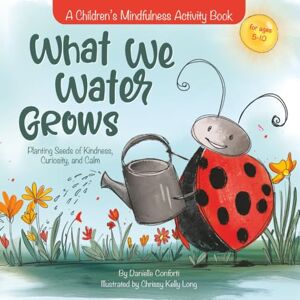 Conforti, Danielle What We Water Grows: Planting Seeds of Kindness, Curiosity, and Calm Conforti, Danielle What We Water Grows: Planting Seeds of Kindness, Curiosity, and Calm