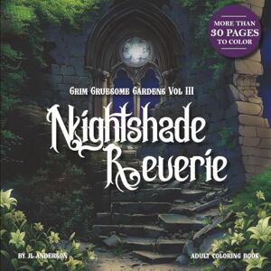 Anderson, JL Grim Gruesome Gardens: VOLUME III Nightshade Reverie: A Dark Fantasy Coloring Book of Moonlit Florals and Gothic Dreams Anderson, JL Grim Gruesome Gardens: VOLUME III Nightshade Reverie: A Dark Fantasy Coloring Book of Moonlit Florals and Gothic Dreams