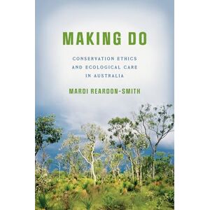 Reardon-Smith, Mardi Making Do: Conservation Ethics and Ecological Care in Australia Reardon-Smith, Mardi Making Do: Conservation Ethics and Ecological Care in Australia