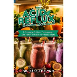 Flynn, Dr. Isabelle The Acid Reflux Smoothie Recipe Book: A Complete Guide to Transforming Acid Reflux Troubles into Tasty Treats Flynn, Dr. Isabelle The Acid Reflux Smoothie Recipe Book: A Complete Guide to Transforming Acid Reflux Troubles into Tasty Treats