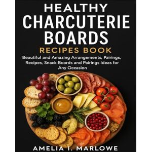 Marlowe, Amelia I. HEALTHY CHARCUTERIE BOARDS RECIPES BOOK: Beautiful and Amazing Arrangements, Parings, Recipes, Snack Boards Snack Boards and Pairings ideas for Any Occasion Marlowe, Amelia I. HEALTHY CHARCUTERIE BOARDS RECIPES BOOK: Beautiful and Amazing Arrangements, Parings, Recipes, Snack Boards Snack Boards and Pairings ideas for Any Occasion