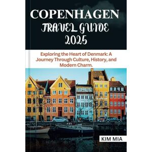 Mia, Kim COPENHAGEN TRAVEL GUIDE 2025: Exploring the Heart of Denmark: A Journey Through Culture, History, and Modern Charm. Mia, Kim COPENHAGEN TRAVEL GUIDE 2025: Exploring the Heart of Denmark: A Journey Through Culture, History, and Modern Charm.