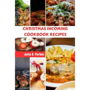 Forbes, Julia E. CHRISTMAS INCOMING COOKBOOK RECIPES: Holiday Delicious Homemade Nutrition Savory Favorite Meals Plan With Wholesome Healthy Mouthwatering Celebration Season Food Diet Dishes Forbes, Julia E. CHRISTMAS INCOMING COOKBOOK RECIPES: Holiday Delicious Homemade Nutrition Savory Favorite Meals Plan With Wholesome Healthy Mouthwatering Celebration Season Food Diet Dishes