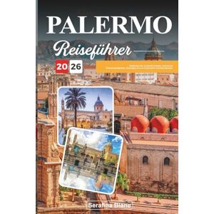 Blane, Serafina PALERMO REISEFÜHRER 2026: Entdecken Sie versteckte Schätze, historische Sehenswürdigkeiten, Reisetipps und unvergessliche Urlaubserlebnisse Blane, Serafina PALERMO REISEFÜHRER 2026: Entdecken Sie versteckte Schätze, historische Sehenswürdigkeiten, Reisetipps und unvergessliche Urlaubserlebnisse