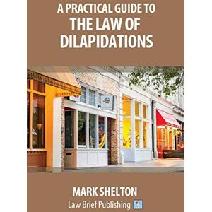 Shelton, Mark A Practical Guide to the Law of Dilapidations Shelton, Mark A Practical Guide to the Law of Dilapidations