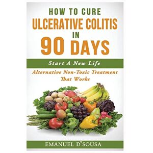 D'Sousa, Emanuel How To Cure Ulcerative Colitis In 90 Days: Alternative Non-Toxic Treatment That Works D'Sousa, Emanuel How To Cure Ulcerative Colitis In 90 Days: Alternative Non-Toxic Treatment That Works