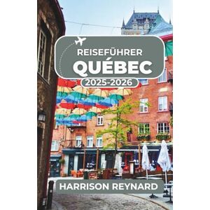 Reynard, Harrison Reiseführer Quebec 2025-2026: Entdecken Sie historische Viertel, kulinarische Routen und kulturelle Veranstaltungen mit Reisetipps für unvergessliche Abenteuer Reynard, Harrison Reiseführer Quebec 2025-2026: Entdecken Sie historische Viertel, kulinarische Routen und kulturelle Veranstaltungen mit Reisetipps für unvergessliche Abenteuer