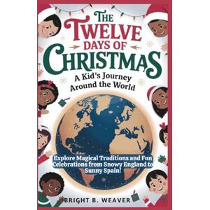 B. WEAVER, BRIGHT The Twelve Days of Christmas: A Kid's Journey Around the World: Explore Magical Traditions and Fun Celebrations from Snowy England to Sunny Spain! B. WEAVER, BRIGHT The Twelve Days of Christmas: A Kid's Journey Around the World: Explore Magical Traditions and Fun Celebrations from Snowy England to Sunny Spain!