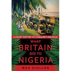 Siollun, Max What Britain Did to Nigeria: A Short History of Conquest and Rule Siollun, Max What Britain Did to Nigeria: A Short History of Conquest and Rule