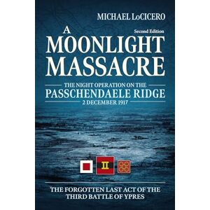 LoCicero, Michael A Moonlight Massacre: The Night Operation on the Passchendaele Ridge, 2 December 1917. The Forgotten Last Act of the Third Battle of Ypres (Wolverhampton Military Studies, 34) LoCicero, Michael A Moonlight Massacre: The Night Operation on the Passchendaele Ridge, 2 December 1917. The Forgotten Last Act of the Third Battle of Ypres (Wolverhampton Military Studies, 34)