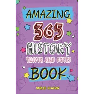 Smiles Station 365 Amazing History Facts and Trivia Book: A Fun-Filled Collection of Curiosities, Cool Discoveries & Epic Moments from World History for Curious Kids (Big Fact Books for Kids) Smiles Station 365 Amazing History Facts and Trivia Book: A Fun-Filled Collection of Curiosities, Cool Discoveries & Epic Moments from World History for Curious Kids (Big Fact Books for Kids)