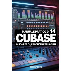 Deejay, Stargroove Manuale pratico di Cubase 14: Guida per Dj producer e musicisti Deejay, Stargroove Manuale pratico di Cubase 14: Guida per Dj producer e musicisti