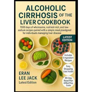 Lee ALCOHOLIC CIRRHOSIS OF THE LIVER COOKBOOK: 1500 days of wholesome, nutrient-rich, and low-sodium recipes paired with a simple meal plan designed for individuals managing liver disease Lee ALCOHOLIC CIRRHOSIS OF THE LIVER COOKBOOK: 1500 days of wholesome, nutrient-rich, and low-sodium recipes paired with a simple meal plan designed for individuals managing liver disease